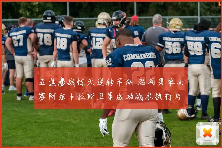 五盘鏖战惊天逆转辛纳 温网男单决赛阿尔卡拉斯卫冕成功战术执行与心理角力全面深度复盘