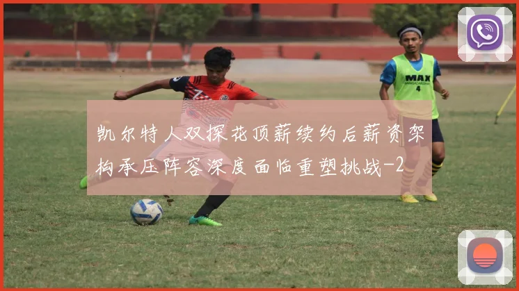 凯尔特人双探花顶薪续约后薪资架构承压阵容深度面临重塑挑战