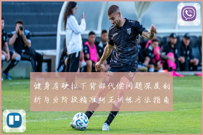 健身房硬拉下背部代偿问题深度剖析与分阶段精准纠正训练方法指南