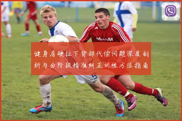 健身房硬拉下背部代偿问题深度剖析与分阶段精准纠正训练方法指南
